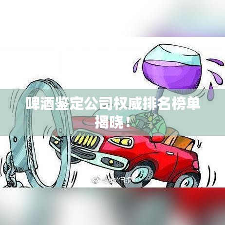 啤酒鉴定公司权威排名榜单揭晓!