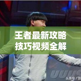 王者最新攻略技巧视频全解,助你成为顶尖玩家!