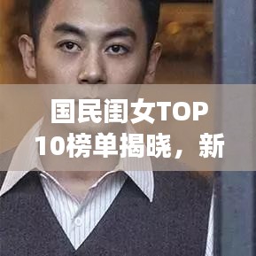 国民闺女TOP10榜单揭晓,新一代青春偶像璀璨夺目风采展现!