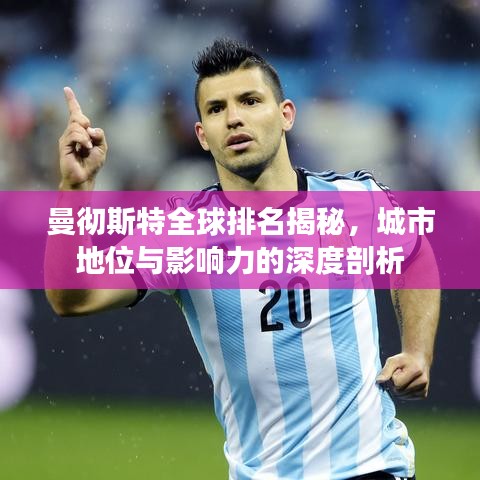 曼彻斯特全球排名揭秘,城市地位与影响力的深度剖析