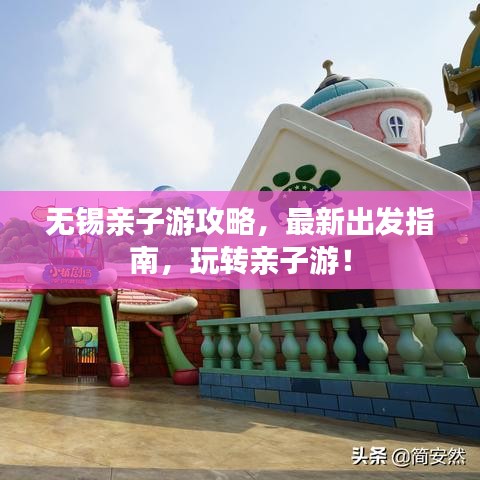 无锡亲子游攻略,最新出发指南,玩转亲子游!