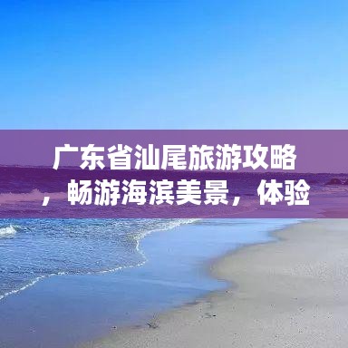 广东省汕尾旅游攻略,畅游海滨美景,体验独特文化风情