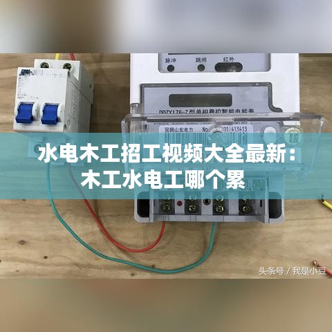 水电木工招工视频大全最新:木工水电工哪个累