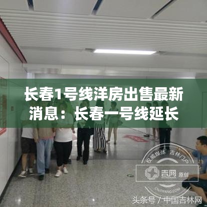 长春1号线洋房出售最新消息:长春一号线延长线最新消息