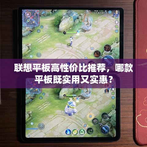 联想平板高性价比推荐,哪款平板既实用又实惠?