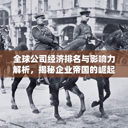 全球公司经济排名与影响力解析,揭秘企业帝国的崛起之路