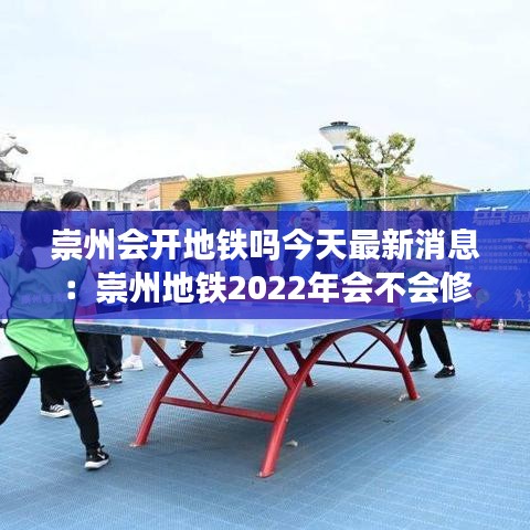 崇州会开地铁吗今天最新消息:崇州地铁2022年会不会修