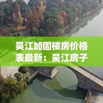 吴江加固楼房价格表最新:吴江房子还会涨吗