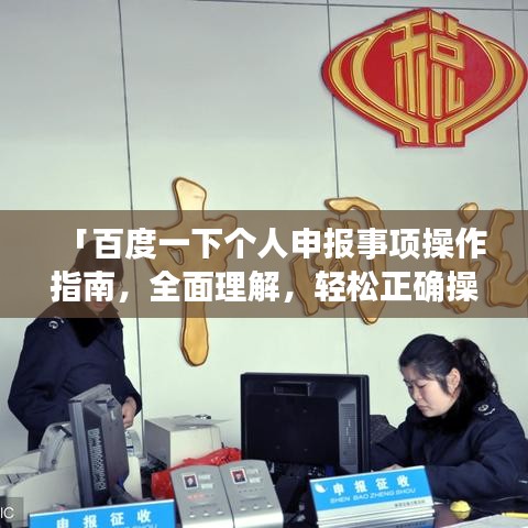 「百度一下个人申报事项操作指南,全面理解,轻松正确操作」