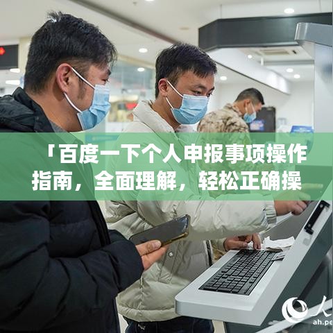 「百度一下个人申报事项操作指南,全面理解,轻松正确操作」