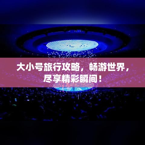 大小号旅行攻略，畅游世界，尽享精彩瞬间！