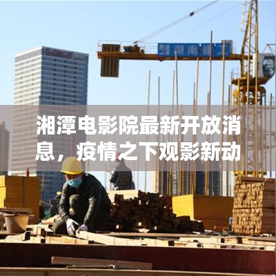 湘潭电影院最新开放消息,疫情之下观影新动态