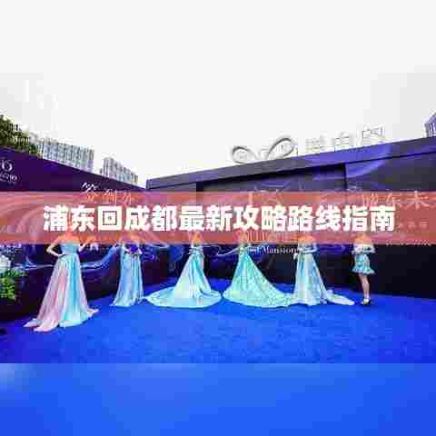 浦东回成都最新攻略路线指南