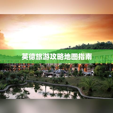 英德旅游攻略地图指南