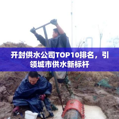 开封供水公司TOP10排名,引领城市供水新标杆