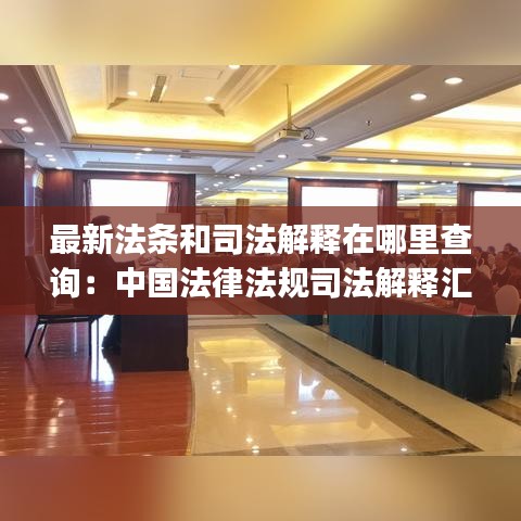 最新法条和司法解释在哪里查询:中国法律法规司法解释汇编app
