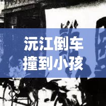 沅江倒车撞到小孩事件最新:沅陵 车祸