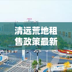清远荒地租售政策最新:清远荒地承包