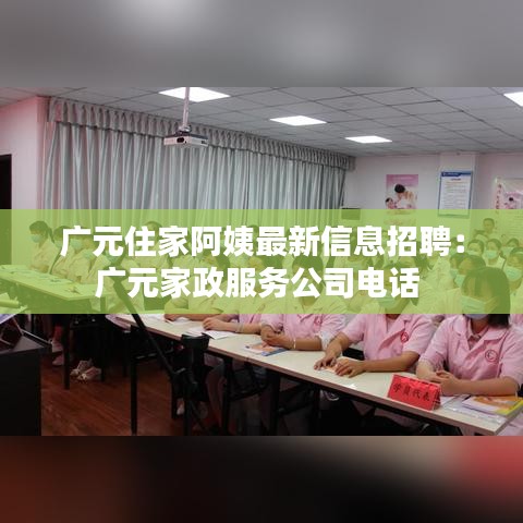 广元住家阿姨最新信息招聘:广元家政服务公司电话