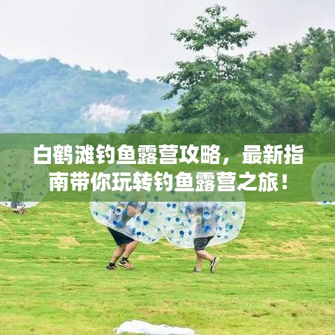 白鹤滩钓鱼露营攻略,最新指南带你玩转钓鱼露营之旅!