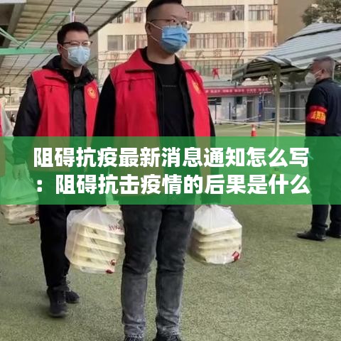 阻碍抗疫最新消息通知怎么写:阻碍抗击疫情的后果是什么