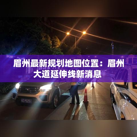 眉州最新规划地图位置:眉州大道延伸线新消息