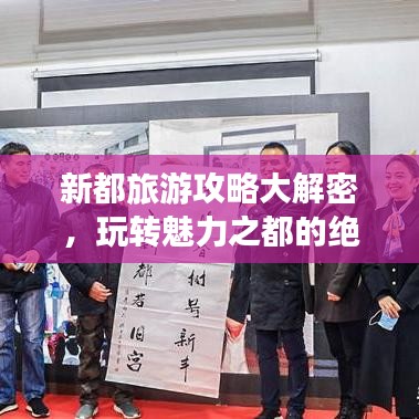 新都旅游攻略大解密,玩转魅力之都的绝佳指南!