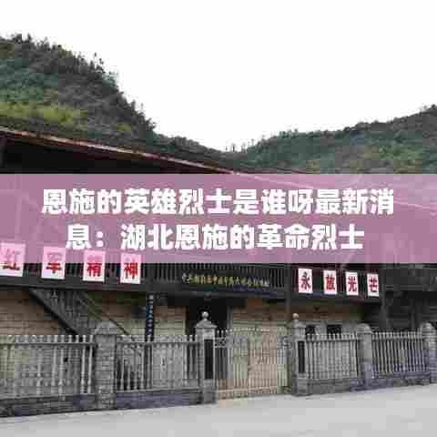 恩施的英雄烈士是谁呀最新消息:湖北恩施的革命烈士