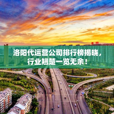 洛阳代运营公司排行榜揭晓,行业翘楚一览无余!