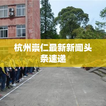 杭州崇仁最新新闻头条速递