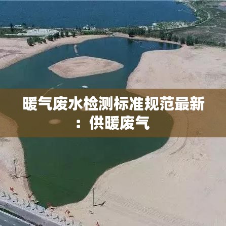 暖气废水检测标准规范最新:供暖废气