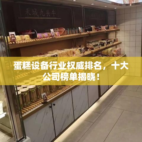 蛋糕设备行业权威排名,十大公司榜单揭晓!
