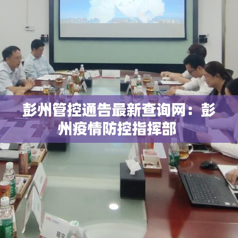 彭州管控通告最新查询网：彭州疫情防控指挥部 