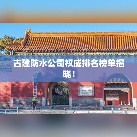 古建防水公司权威排名榜单揭晓!