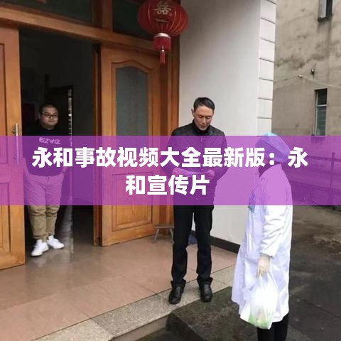 永和事故视频大全最新版:永和宣传片