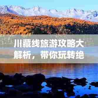 川藏线旅游攻略大解析,带你玩转绝美风光!