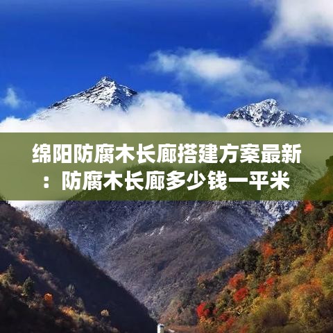 绵阳防腐木长廊搭建方案最新:防腐木长廊多少钱一平米