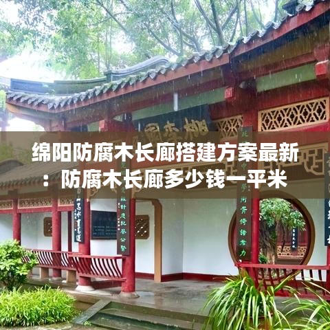 绵阳防腐木长廊搭建方案最新:防腐木长廊多少钱一平米