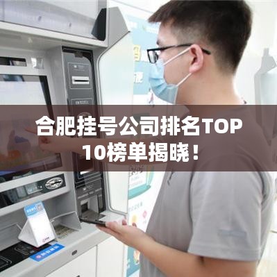 合肥挂号公司排名TOP10榜单揭晓!