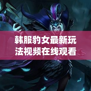 韩服豹女最新玩法视频在线观看:豹女改版