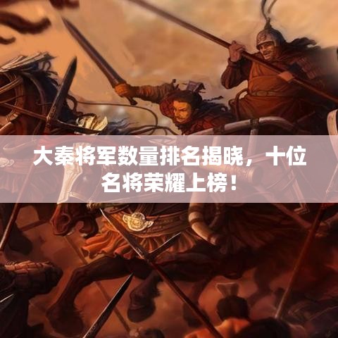 大秦将军数量排名揭晓,十位名将荣耀上榜!
