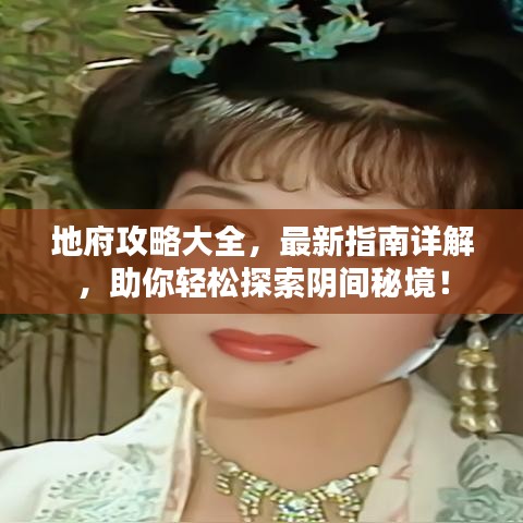 地府攻略大全，最新指南详解，助你轻松探索阴间秘境！