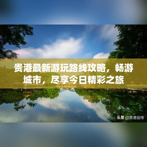 贵港最新游玩路线攻略,畅游城市,尽享今日精彩之旅