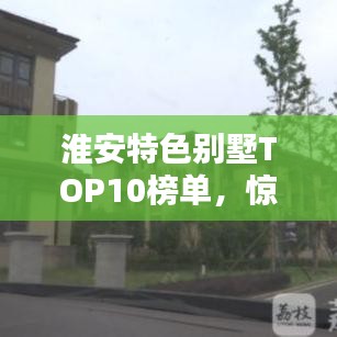 淮安特色别墅TOP10榜单,惊艳你的眼球!