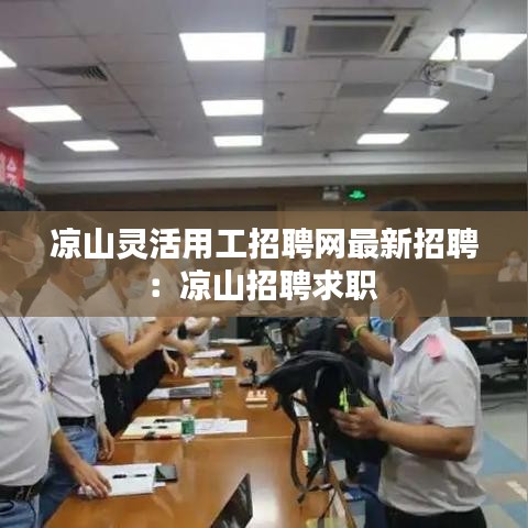 凉山灵活用工招聘网最新招聘:凉山招聘求职