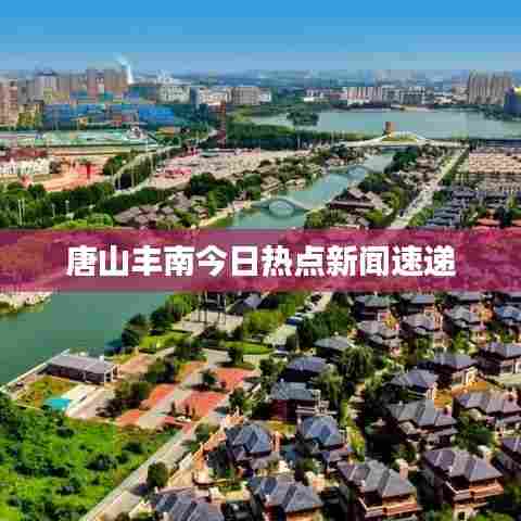 唐山丰南今日热点新闻速递