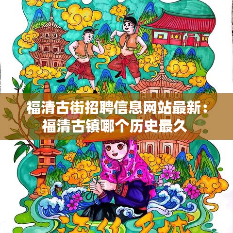 福清古街招聘信息网站最新:福清古镇哪个历史最久