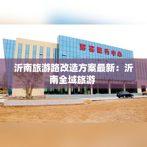沂南旅游路改造方案最新：沂南全域旅游 