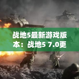 战地5最新游戏版本:战地5 7.0更新内容