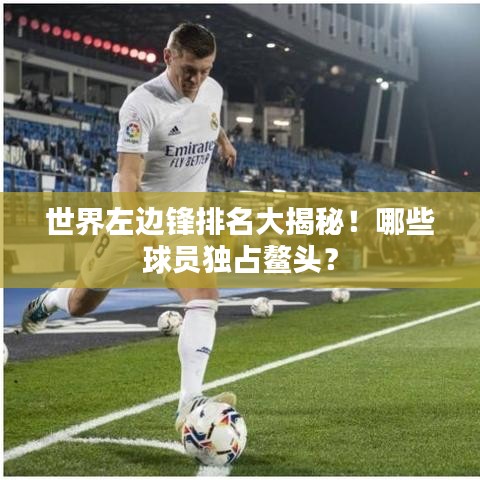 世界左边锋排名大揭秘!哪些球员独占鳌头?